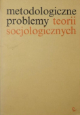 Metodologiczne problemy teorii socjologicznych
