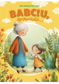 Babciu, opowiedz... Jak babcię kocham!