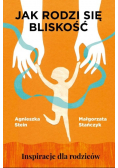 Jak rodzi się bliskość. Inspiracje dla rodziców