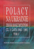 Polacy na Ukrainie zbiór dokumentów Część 3 1945-1991 Tom 1