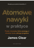Atomowe nawyki w praktyce proste ćwiczenia, które pomogą ci stworzyć życie, jakiego pragniesz