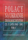 Polacy na Ukrainie zbiór dokumentów Część 3 1945-1991 Tom 1
