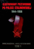 Ilustrowany przewodnik po Polsce stalinowskiej  1944 - 1956 Tom I