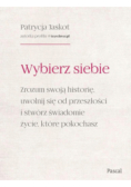 Wybierz siebie. Zrozum swoją historię, uwolnij się od przeszłości i stwórz świadomie życie, które pokochasz