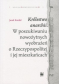 Królestwo anarchii. W poszukiwaniu nowożytnych wyobrażeń o Rzeczypospolitej i jej mieszkańcach