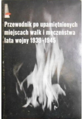 Przewodnik po upamiętnionych miejscach walk i męczeństwa lata wojny 1939 - 1945