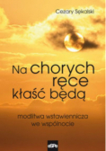Na chorych ręce kłaść będą Modlitwa wstawiennicza we wspólnocie