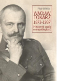 Wacław Tokarz 1873-1937. Historyk walk o niepodległość