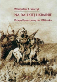 Na dalekiej Ukrainie. Dzieje Kozaczyny do 1648 roku