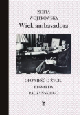 Wiek ambasadora Opowieść o życiu Edwarda Raczyńskiego