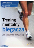 Trening mentalny biegacza Jak utrzymać motywację