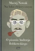 Na łuku elektrycznym O pisaniu Andrzeja Bobkowski
