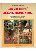 Jak zbudować altanę bramę stół oraz wiele innych obiektów niezbędnych w ogrodzie