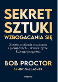 Sekret sztuki wzbogacania się zmień myślenie o sukcesie i pieniądzach : stwórz życie, którego pragniesz