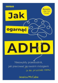 Jak ogarnąć ADHD. Niezwykły przewodnik, jak pracować ze swoim mózgiem