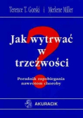 Jak wytrwać w trzeźwości Poradnik zapobiegania nawrotom choroby