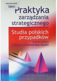 Praktyka zarządzania strategicznego Studia polskich przypadków