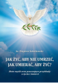 Jak żyć aby nie umrzeć jak umierać aby żyć