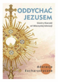 Oddychać Jezusem. Adoracje Eucharystyczne