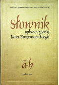 Słownik polszczyzny Jana Kochanowskiego Tom 1  a -b
