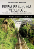 Droga do zdrowia i witalności Podręcznik ćwiczeń bioenergetycznych Jak żyć w zdrowiu i witalności