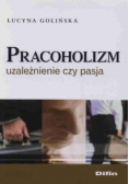 Pracoholizm Uzależnienie czy pasja