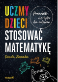 Uczmy dzieci stosować matematykę Poradnik nie tylko dla rodziców