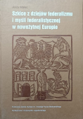 Szkice z dziejów federalizmu i myśli federalistycznej w nowożytnej Europie