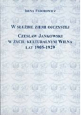 W służbie ziemi ojczystej.Czesław Jankowski w życiu kulturalnym Wilna lat 1905-1929