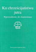 Ku chrześcijaństwu jutra. Wprowadzenie do ekumenizmu
