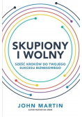 Skupiony i wolny. Sześć kroków do twojego sukcesu