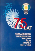 75 lat Poznańskiego Okręgowego Związku Piłki Nożnej 1921-1996