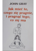 Jak mieć to, czego się pragnie i pragnąć tego, co się ma