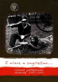 Z wiarą w zwycięstwo oddział partyzancki Wiarusy 1947 - 1949