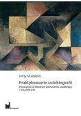 Praktykowanie autobiografii Przyczynki do literatury dokumentu osobistego i biografistyki