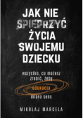 Jak nie spieprzyć życia swojemu dziecku