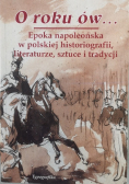 O roku ów... Epoka napoleońska w polskiej historiografii literaturze, sztuce i tradycji