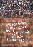 Społeczeństwo obywatelskie na tle historycznego przełomu .  Polska 1980 - 1989