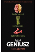 Żyj jak geniusz. Zadbaj o umysł, wzmocnij ciało bądź nadzwyczajny