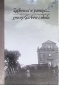 Zachować w pamięci Historyczne, kulturowe i przyrodnicze dziedzictwo gminy Garbów i okolic