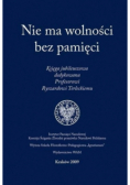 Nie ma wolności bez pamięci Księga jubileuszowa dedykowana Profesorowi Ryszardowi Terleckiemu