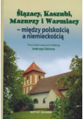 Ślązacy Kaszubi Mazurzy Warmiacy miedzy polskością a niemieckością