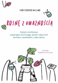 Rosnę z uważnością. Praktyki mindfulness wspierające równowagę,spokój i odporność dla dzieci ,nastolatków i całej rodziny