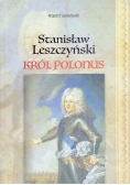 Stanisław Leszczyński Król Polonus