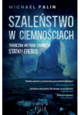 Szaleństwo w ciemnościach Tragiczna historia zaginięcia Statku Erebus
