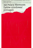 Jak Polacy Niemcom Żydów mordować pomagali