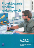 Projektowanie środków reklamowych A. 27. 2 Podręcznik do nauki zawodu Technik organizacji reklamy