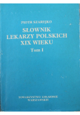 Słownik lekarzy polskich XIX wieku Tom I