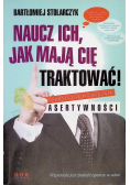 Naucz ich jak mają Cię traktować Praktyczny podręcznik asertywności