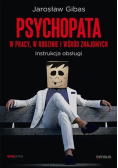 Psychopata w pracy, w rodzinie i wśród znajomych. Instrukcja obsługi